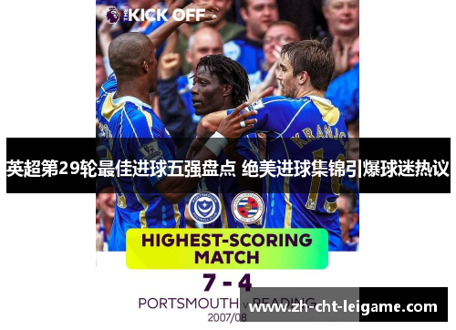 英超第29轮最佳进球五强盘点 绝美进球集锦引爆球迷热议 英超第29轮最佳进球五强盘点 绝美进球集锦引爆球迷热议