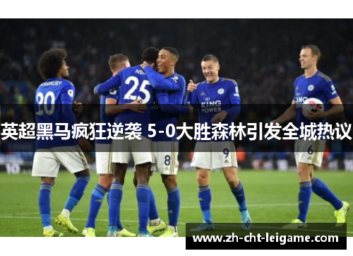 英超黑马疯狂逆袭 5-0大胜森林引发全城热议 英超黑马疯狂逆袭 5-0大胜森林引发全城热议