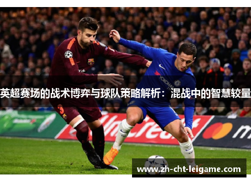 英超赛场的战术博弈与球队策略解析:混战中的智慧较量 英超赛场的战术博弈与球队策略解析:混战中的智慧较量