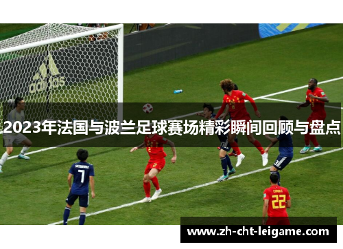 2023年法国与波兰足球赛场精彩瞬间回顾与盘点