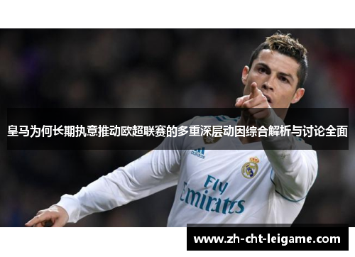 皇马为何长期执意推动欧超联赛的多重深层动因综合解析与讨论全面 皇马为何长期执意推动欧超联赛的多重深层动因综合解析与讨论全面