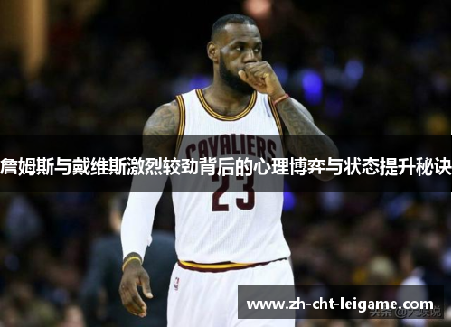 詹姆斯与戴维斯激烈较劲背后的心理博弈与状态提升秘诀