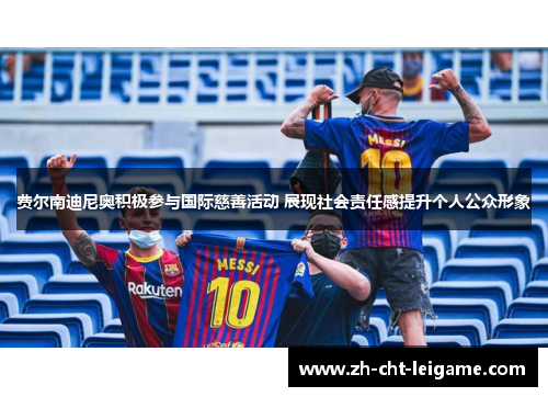 费尔南迪尼奥积极参与国际慈善活动 展现社会责任感提升个人公众形象