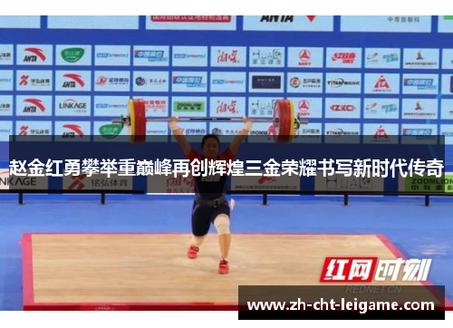 赵金红勇攀举重巅峰再创辉煌三金荣耀书写新时代传奇 赵金红勇攀举重巅峰再创辉煌三金荣耀书写新时代传奇