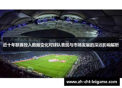 近十年联赛投入数据变化对球队表现与市场发展的深远影响解析 近十年联赛投入数据变化对球队表现与市场发展的深远影响解析