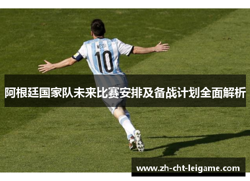 阿根廷国家队未来比赛安排及备战计划全面解析