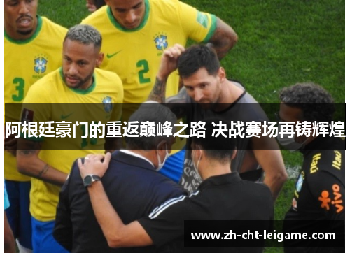 阿根廷豪门的重返巅峰之路 决战赛场再铸辉煌 阿根廷豪门的重返巅峰之路 决战赛场再铸辉煌