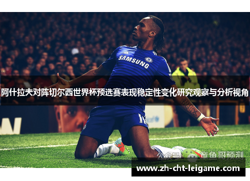 阿什拉夫对阵切尔西世界杯预选赛表现稳定性变化研究观察与分析视角