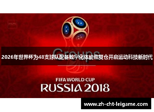2026年世界杯为48支球队配备数字化体能恢复仓开启运动科技新时代
