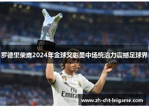 罗德里荣膺2024年金球奖彰显中场统治力震撼足球界