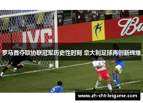 罗马首夺欧协联冠军历史性时刻 意大利足球再创新辉煌