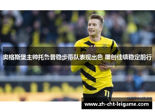 奥格斯堡主帅托鲁普稳步带队表现出色 屡创佳绩稳定前行 奥格斯堡主帅托鲁普稳步带队表现出色 屡创佳绩稳定前行